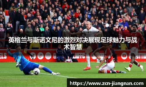 英格兰与斯诺文尼的激烈对决展现足球魅力与战术智慧