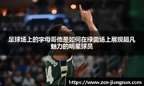 足球场上的字母哥他是如何在绿茵场上展现超凡魅力的明星球员